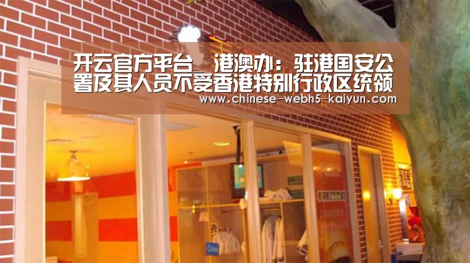 开云官方平台_
港澳办:驻港国安公署及其人员不受香港特别行政区统领(图4) 开云综合服务