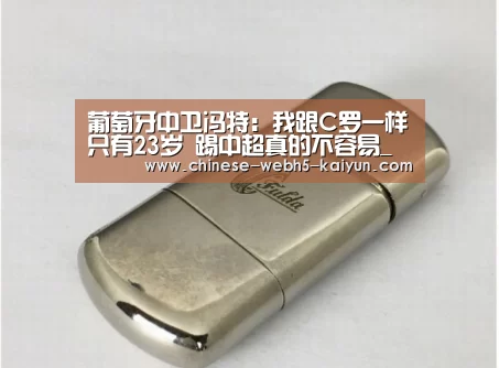 葡萄牙中卫冯特:我跟C罗一样只有23岁 踢中超真的不容易_开云权威入口(图1) 开云综合服务