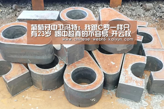 葡萄牙中卫冯特:我跟C罗一样只有23岁 踢中超真的不容易_开云权威入口(图2) 开云官方平台