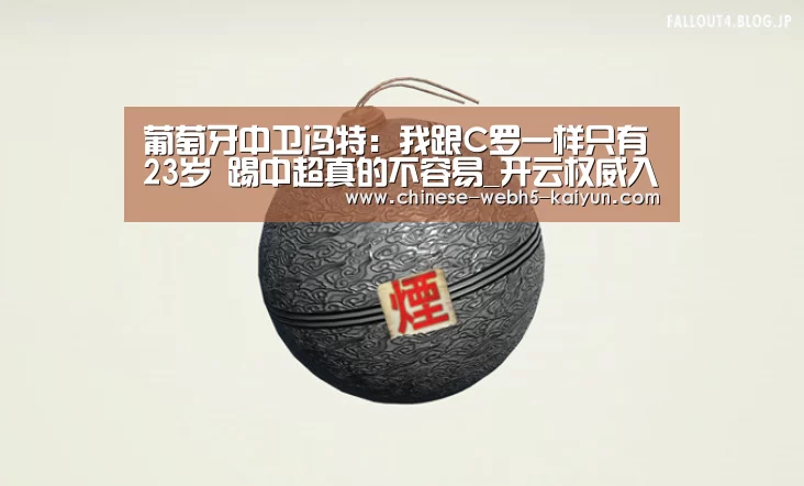 葡萄牙中卫冯特:我跟C罗一样只有23岁 踢中超真的不容易_开云权威入口(图3) 开云中国官网